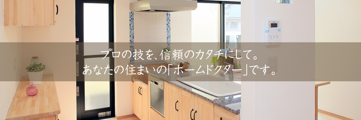 プロの技を、信頼のカタチにして。あなたの住まいの「ホームドクター」です。